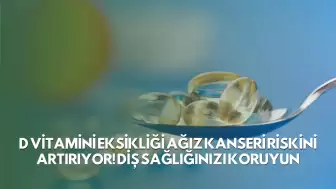 D Vitamini Eksikliği Ağız Kanseri Riskini Artırıyor! Diş Sağlığınızı Koruyun