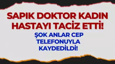 Sapık Doktor Kadın Hastayı Taciz Etti: Şok Anlar Cep Telefonuyla Kaydedildi!