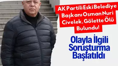 AK Partili Eski Belediye Başkanı Osman Nuri Civelek, Gölette Ölü Bulundu! Olayla İlgili Soruşturma Başlatıldı