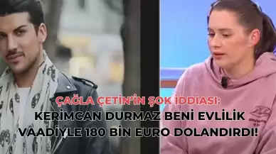 Çağla Çetin’in Şok İddiası: Kerimcan Durmaz Beni Evlilik Vaadiyle 180 Bin Euro Dolandırdı!