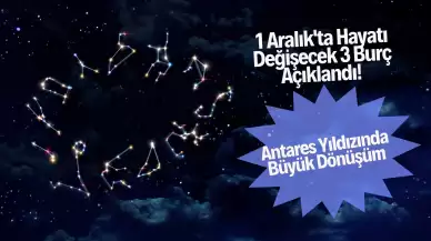 1 Aralık'ta Hayatı Değişecek 3 Burç Açıklandı! Antares Yıldızında Büyük Dönüşüm