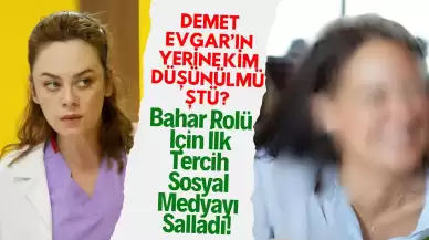 Demet Evgar’ın Yerine Kim Düşünülmüştü? Bahar Rolü İçin İlk Tercih Sosyal Medyayı Salladı!