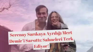 Serenay Sarıkaya Ayrılığı Mert Demir’i Sarsıttı: Sahneleri Terk Ediyor!