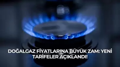 Doğalgaz Fiyatlarına Büyük Zam: Yeni Tarifeler Açıklandı!