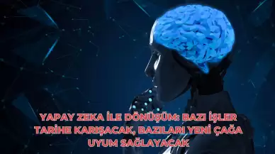 Yapay Zeka ile Dönüşüm: Bazı İşler Tarihe Karışacak, Bazıları Yeni Çağa Uyum Sağlayacak