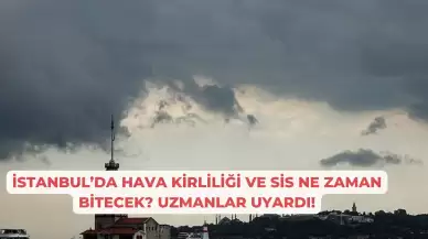 İstanbul’da Hava Kirliliği ve Sis Ne Zaman Bitecek? Uzmanlar Uyardı!