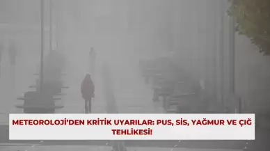 Meteoroloji’den Kritik Uyarılar: Pus, Sis, Yağmur ve Çığ Tehlikesi!