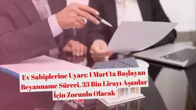 Ev Sahiplerine Uyarı: 1 Mart'ta Başlayan Beyanname Süreci, 33 Bin Lirayı Aşanlar İçin Zorunlu Olacak