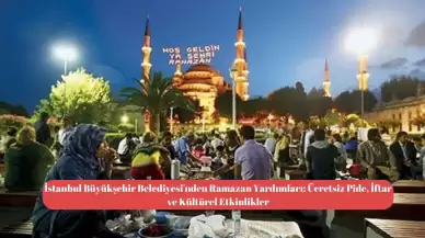 İstanbul Büyükşehir Belediyesi'nden Ramazan Yardımları: Ücretsiz Pide, İftar ve Kültürel Etkinlikler