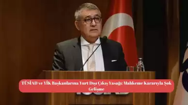 TÜSİAD ve YİK Başkanlarına Yurt Dışı Çıkış Yasağı: Mahkeme Kararıyla Şok Gelişme