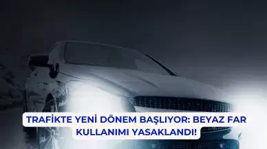 Trafikte Yeni Dönem Başlıyor: Beyaz Far Kullanımı Yasaklandı!