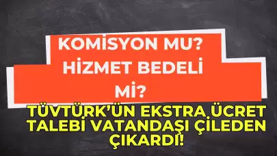 Komisyon Mu? Hizmet Bedeli Mi? TÜVTÜRK’ün Ekstra Ücret Talebi Vatandaşı Çileden Çıkardı!