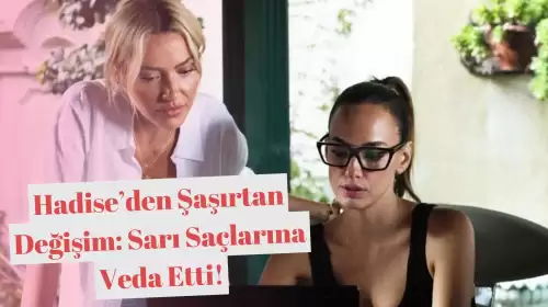 Hadise’den Şaşırtan Değişim: Sarı Saçlarına Veda Etti!