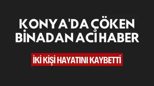 Konya'da Çöken Binadan Acı Haber: İki Kişi Hayatını Kaybetti