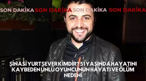 Şinasi Yurtsever Kimdir? 51 Yaşında Hayatını Kaybeden Ünlü Oyuncunun Hayatı ve Ölüm Nedeni