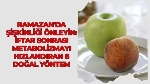 Ramazan'da Şişkinliği Önleyin: İftar Sonrası Metabolizmayı Hızlandıran 8 Doğal Yöntem