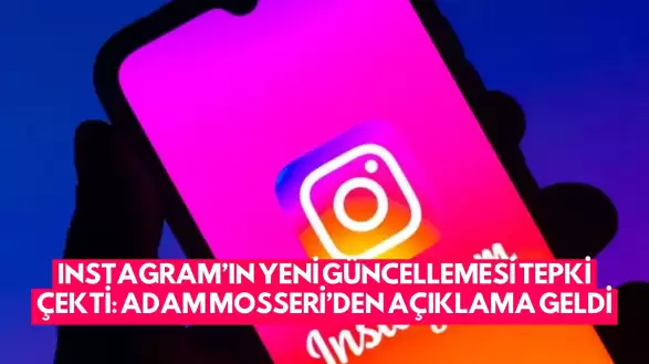 Instagram’ın Yeni Güncellemesi Tepki Çekti: Adam Mosseri’den Açıklama Geldi