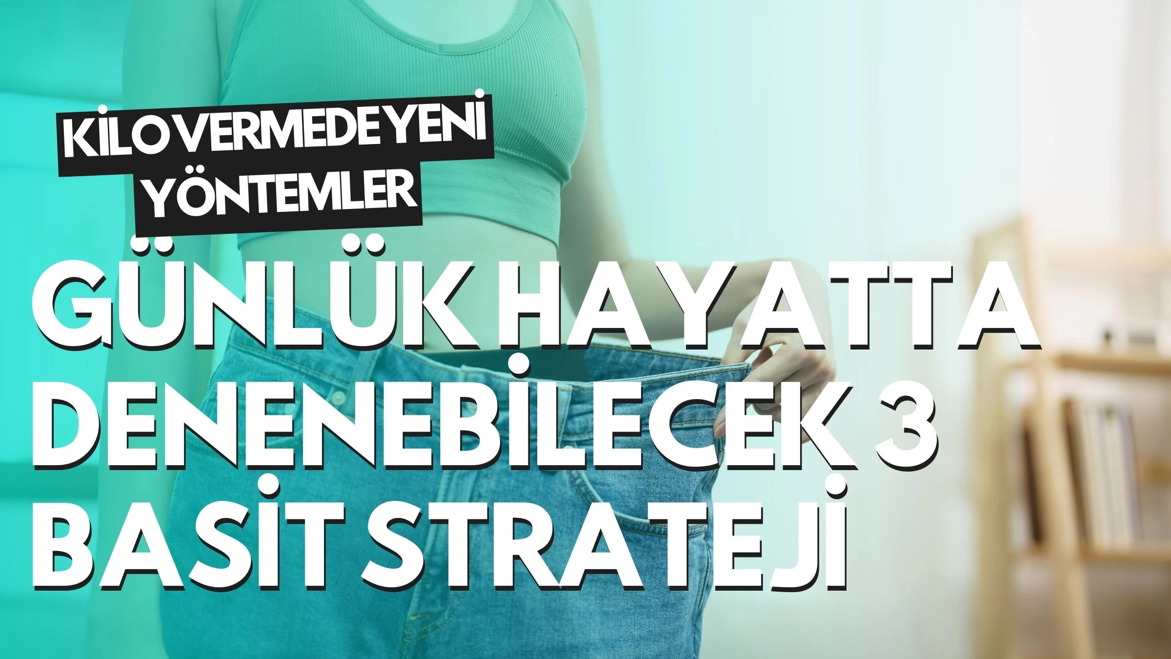 Kilo Vermede Yeni Yöntemler: Günlük Hayatta Denenebilecek 3 Basit Strateji