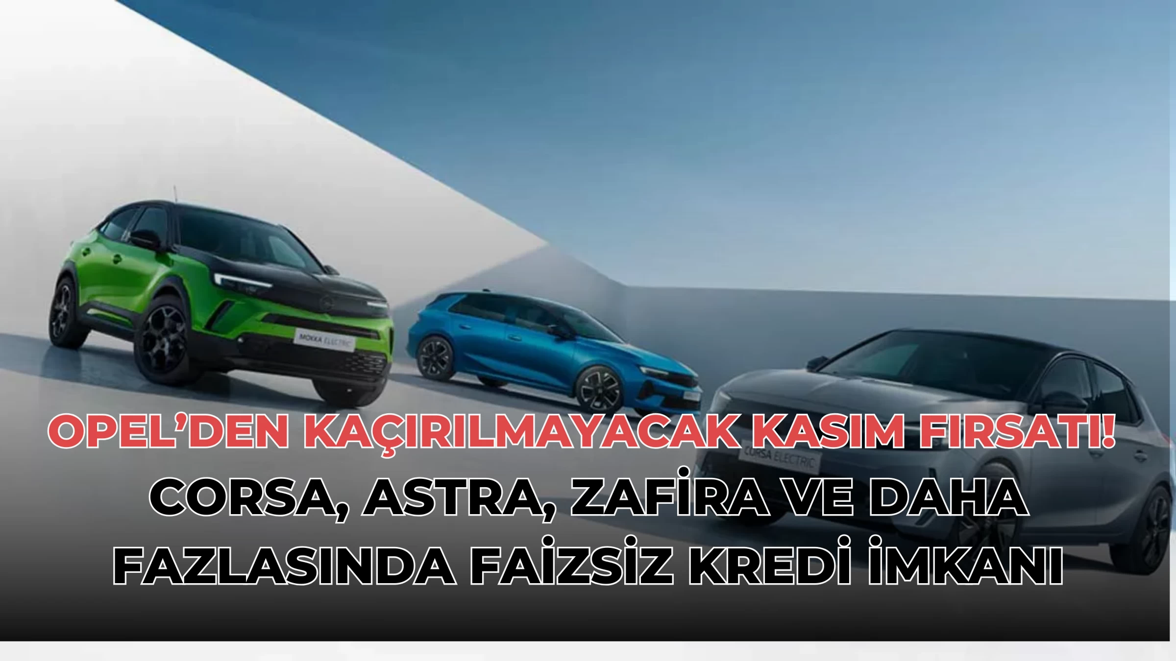 Opel’den Kaçırılmayacak Kasım Fırsatı! Corsa, Astra, Zafira ve Daha Fazlasında Faizsiz Kredi İmkanı