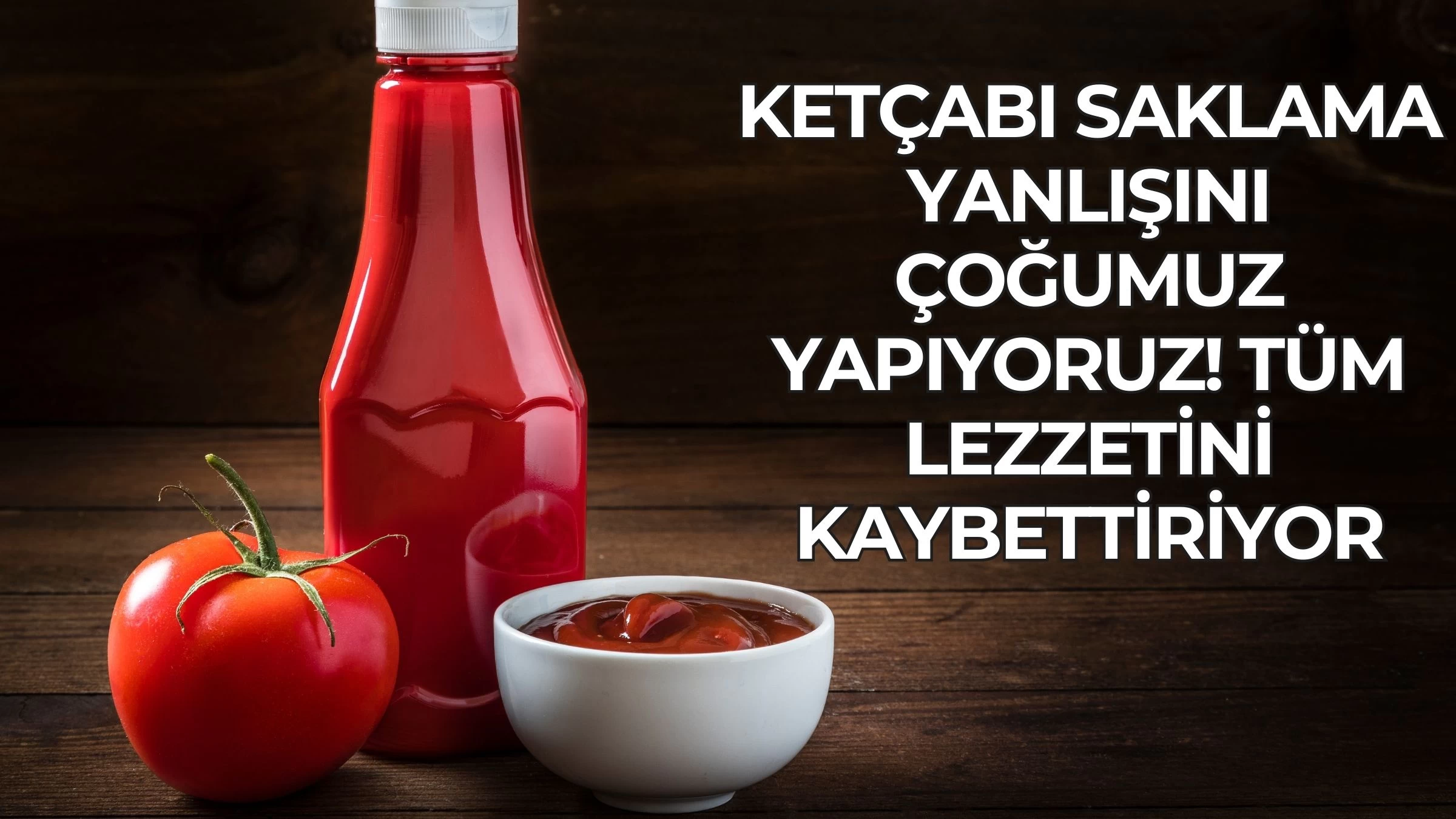 Ketçabı Saklama Yanlışını Çoğumuz Yapıyoruz! Tüm Lezzetini Kaybettiriyor