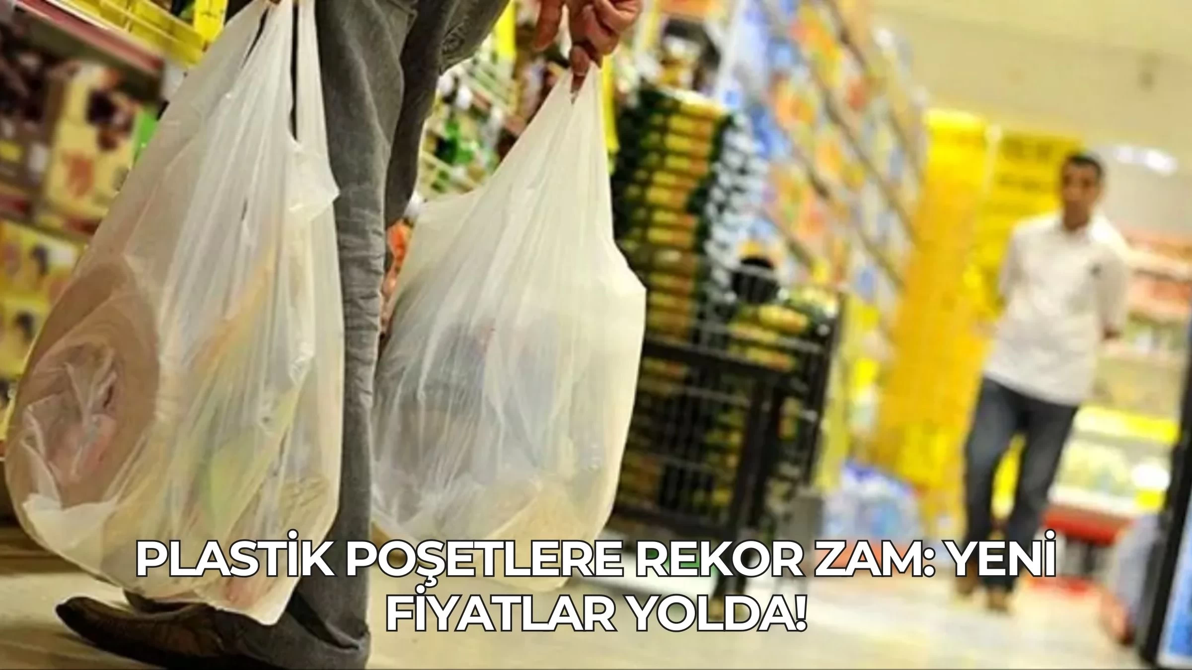 Plastik Poşetlere Rekor Zam: Yeni Fiyatlar Yolda!