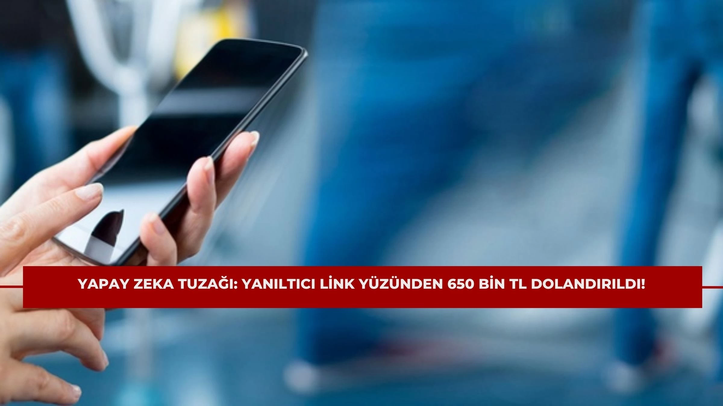 Yapay Zeka Tuzağı: Yanıltıcı Link Yüzünden 650 Bin TL Dolandırıldı!