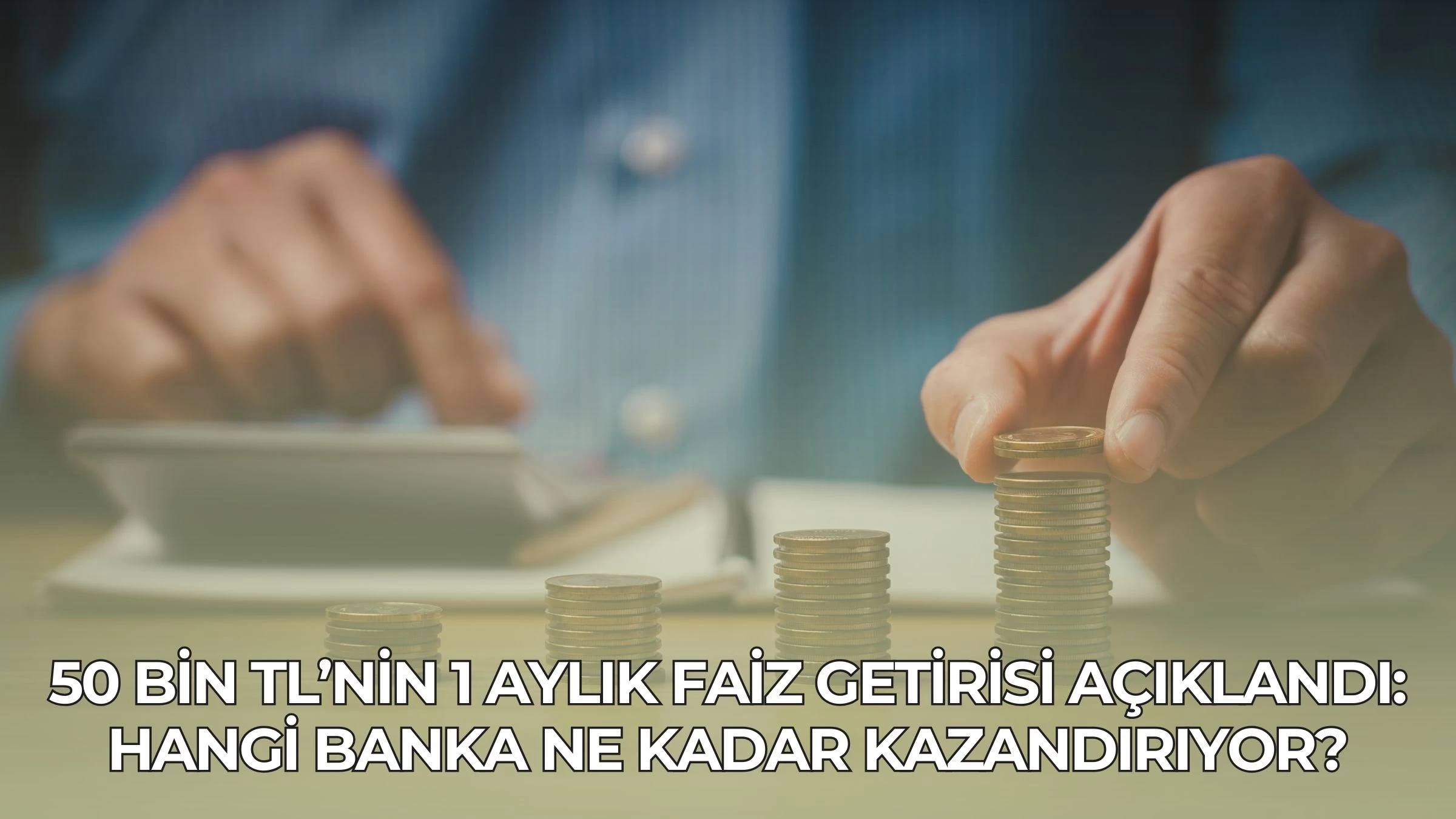 50 Bin TL’nin 1 Aylık Faiz Getirisi Açıklandı: Hangi Banka Ne Kadar Kazandırıyor?