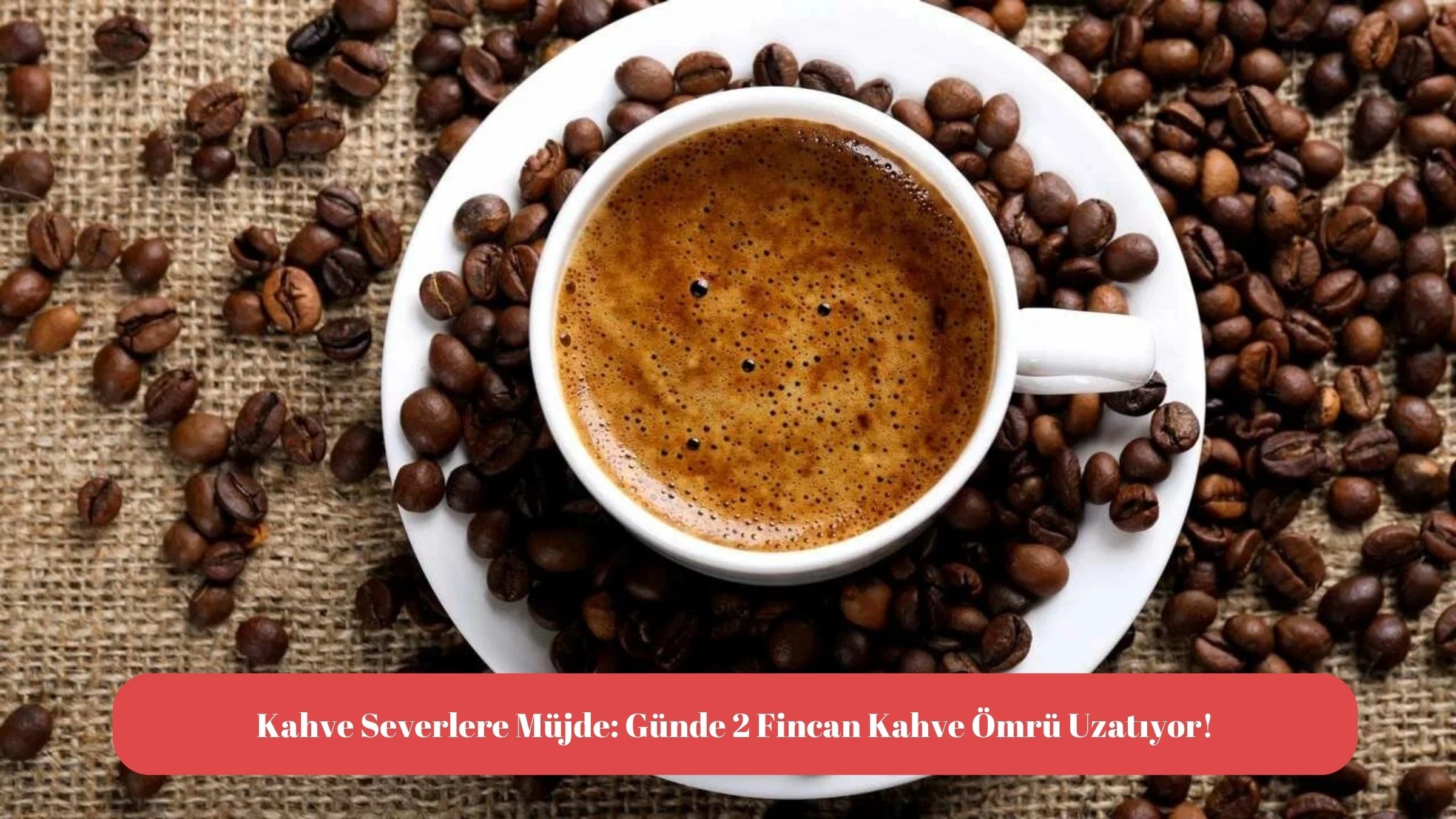 Kahve Severlere Müjde: Günde 2 Fincan Kahve Ömrü Uzatıyor!