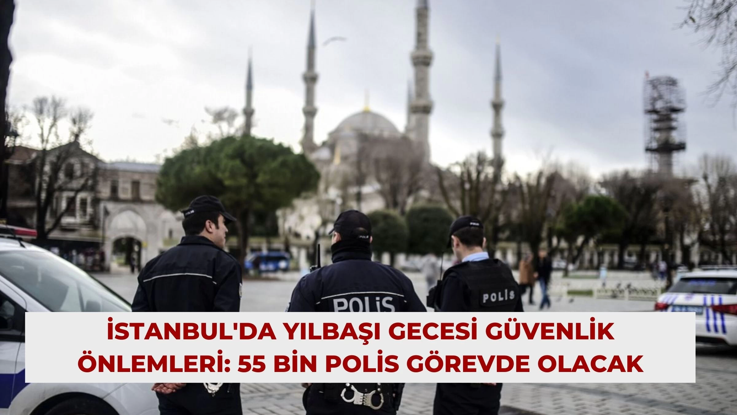 İstanbul'da Yılbaşı Gecesi Güvenlik Önlemleri: 55 Bin Polis Görevde Olacak