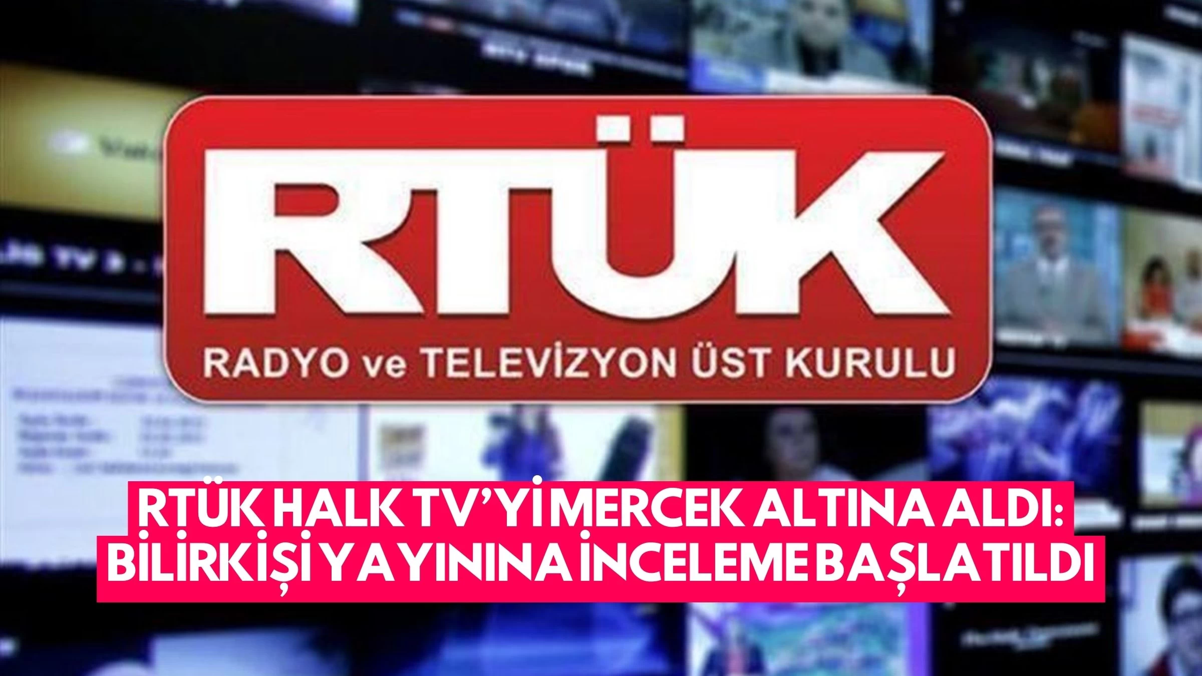 RTÜK Halk TV’yi Mercek Altına Aldı: Bilirkişi Yayınına İnceleme Başlatıldı