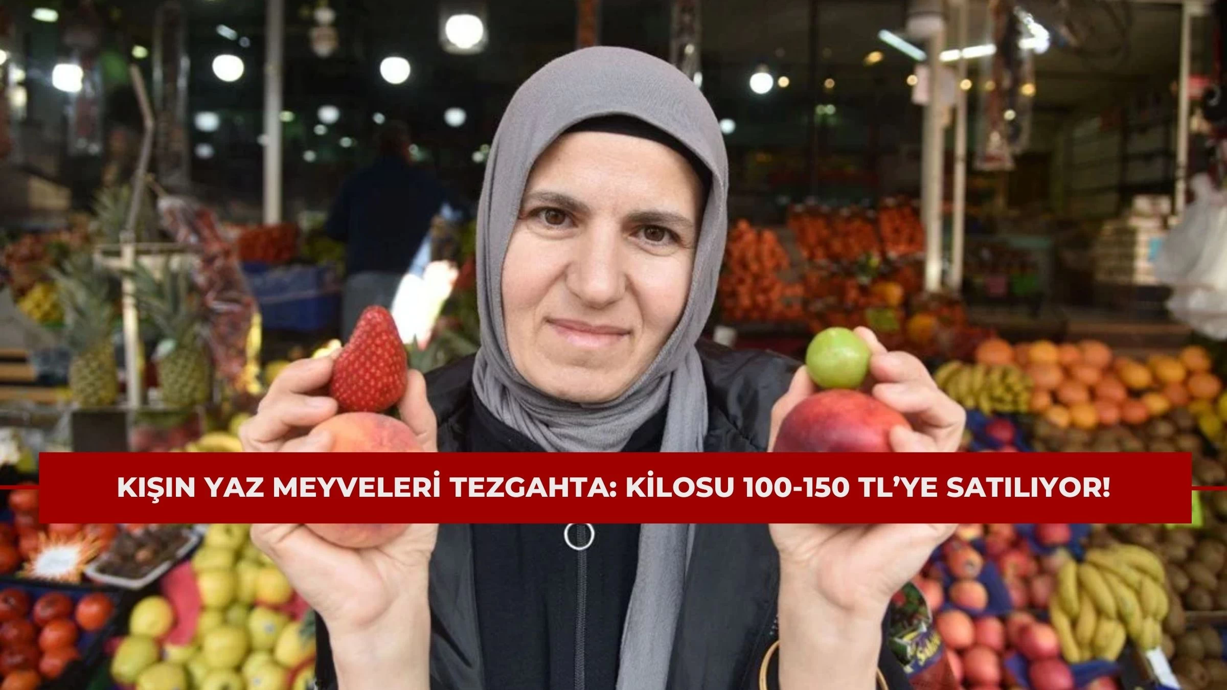 Kışın Yaz Meyveleri Tezgahta: Kilosu 100-150 TL’ye Satılıyor!