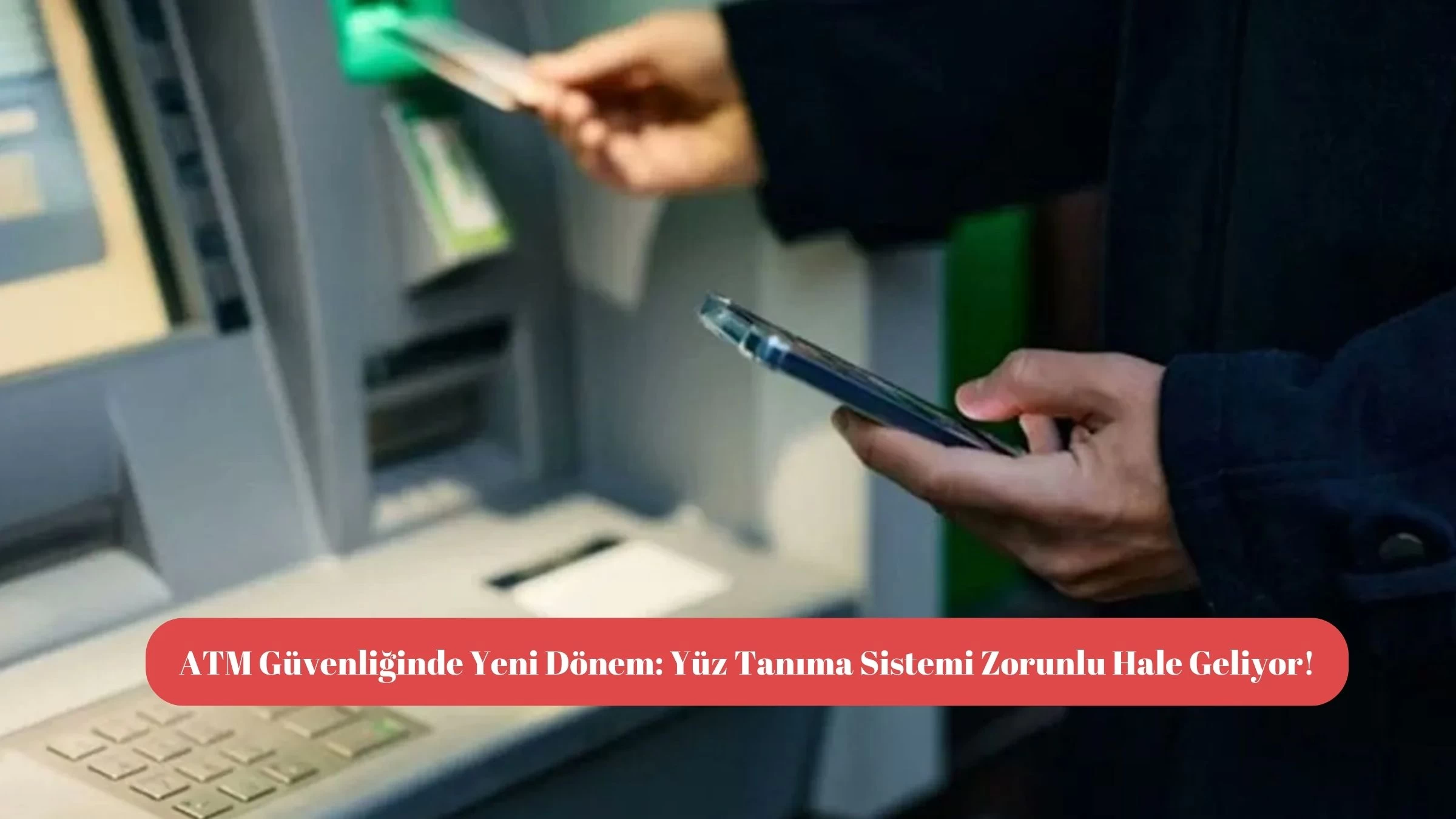 ATM Güvenliğinde Yeni Dönem: Yüz Tanıma Sistemi Zorunlu Hale Geliyor!