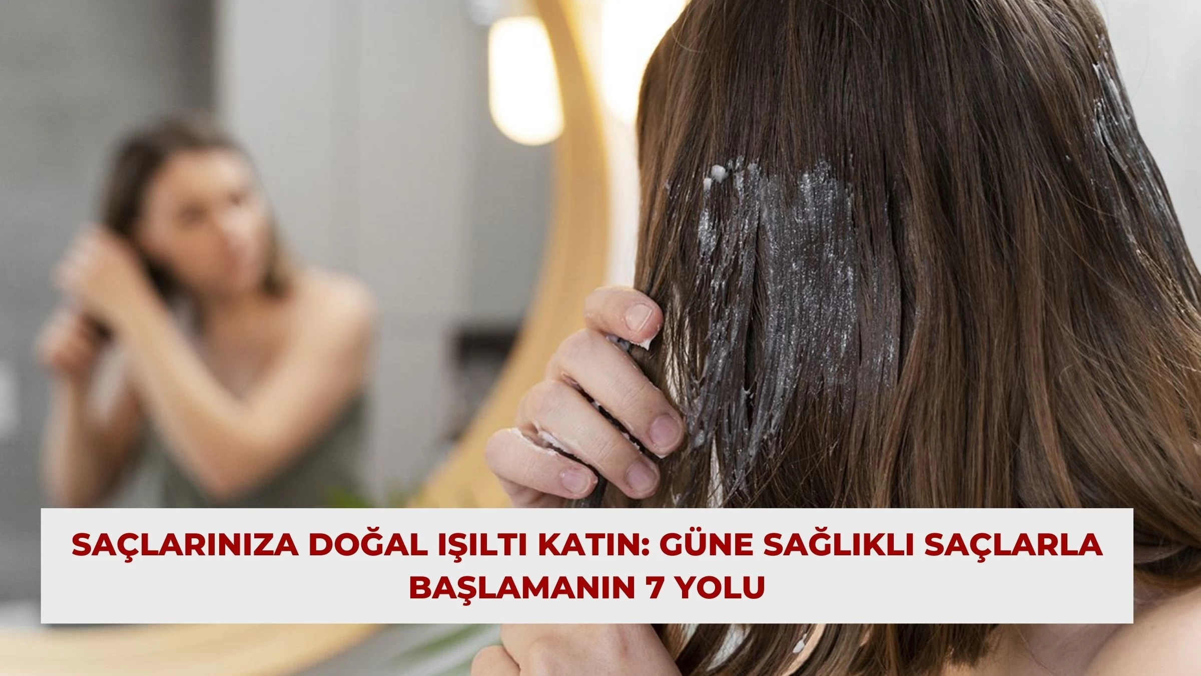 Saçlarınıza Doğal Işıltı Katın: Güne Sağlıklı Saçlarla Başlamanın 7 Yolu