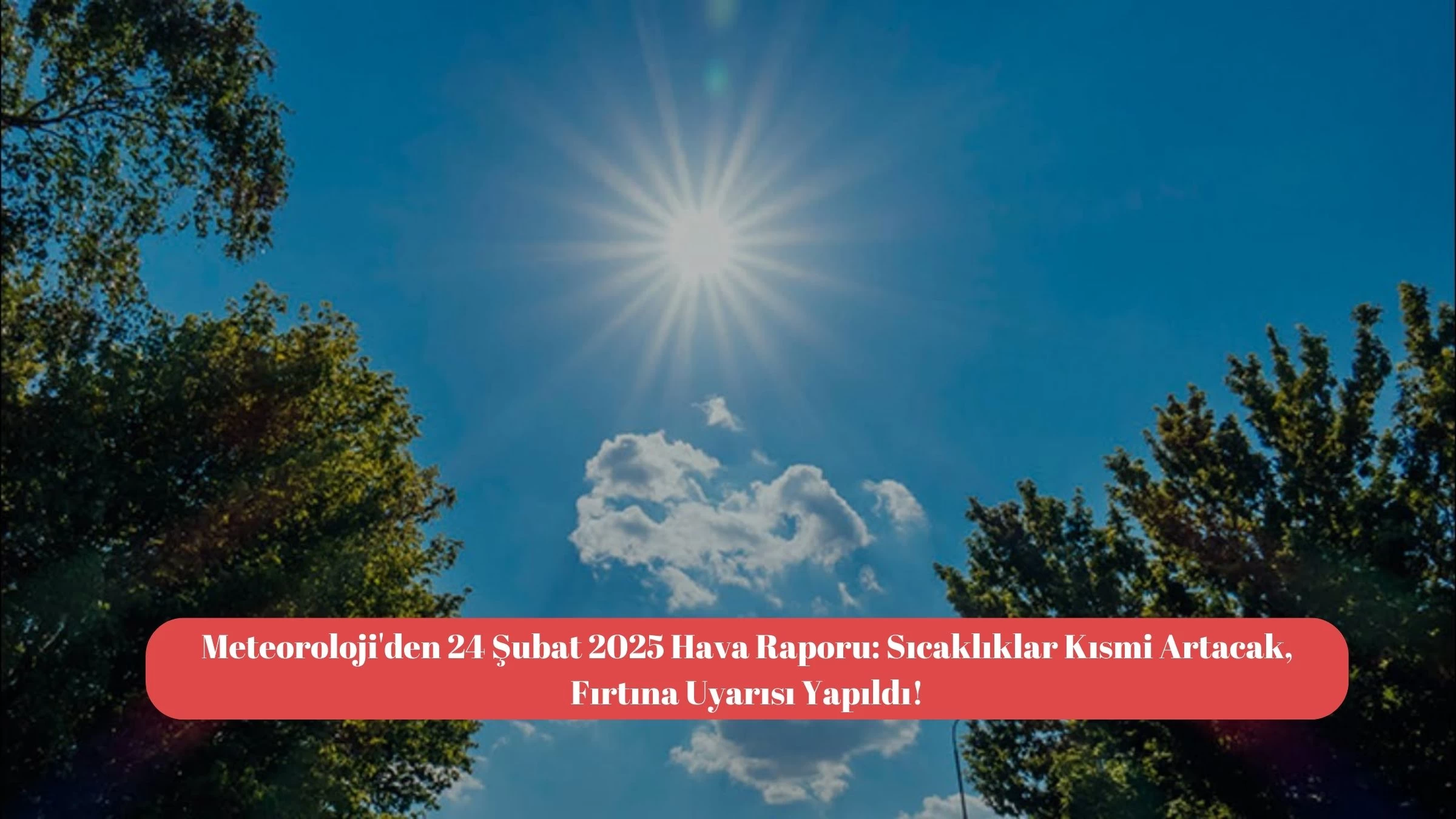 Meteoroloji'den 24 Şubat 2025 Hava Raporu: Sıcaklıklar Kısmi Artacak, Fırtına Uyarısı Yapıldı!